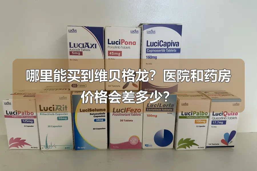 哪里能买到维贝格龙?医院和药房价格会差多少?
